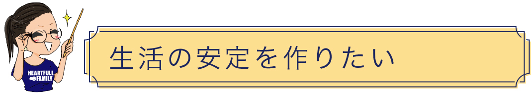 生活の安定を作りたい